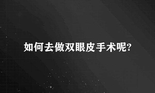 如何去做双眼皮手术呢?