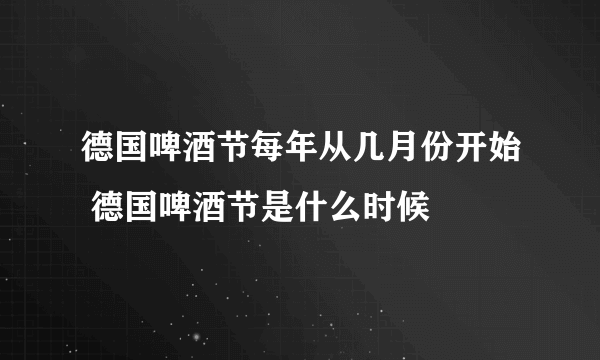 德国啤酒节每年从几月份开始 德国啤酒节是什么时候