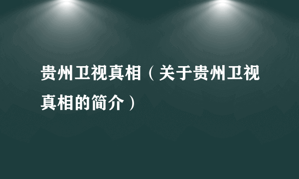 贵州卫视真相（关于贵州卫视真相的简介）