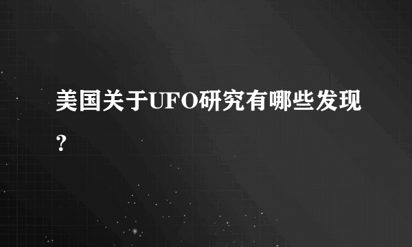 美国关于UFO研究有哪些发现？