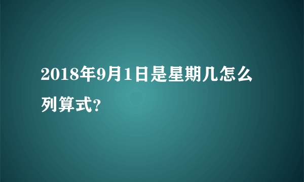 2018年9月1日是星期几怎么列算式？