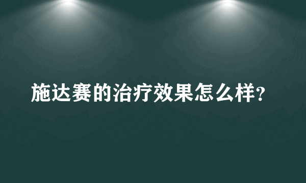 施达赛的治疗效果怎么样？