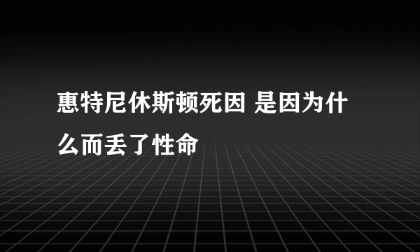 惠特尼休斯顿死因 是因为什么而丢了性命