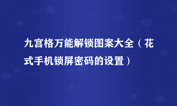 九宫格万能解锁图案大全（花式手机锁屏密码的设置）