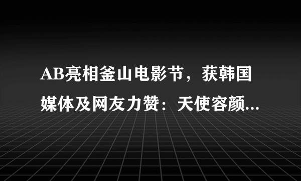 AB亮相釜山电影节，获韩国媒体及网友力赞：天使容颜魔鬼身材！