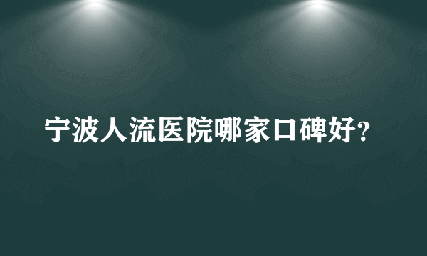 宁波人流医院哪家口碑好？