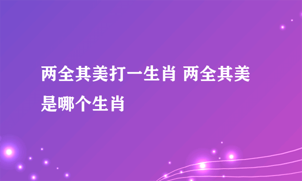 两全其美打一生肖 两全其美是哪个生肖