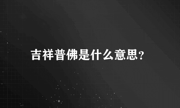 吉祥普佛是什么意思？