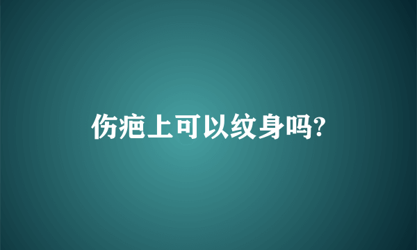 伤疤上可以纹身吗?