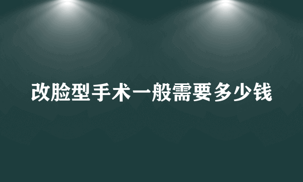 改脸型手术一般需要多少钱