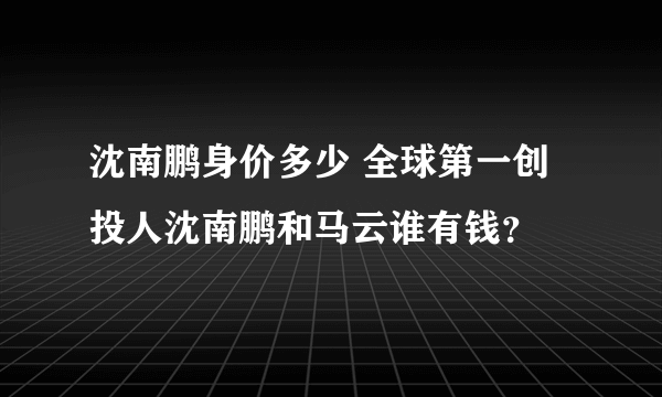 沈南鹏身价多少 全球第一创投人沈南鹏和马云谁有钱？