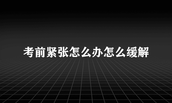 考前紧张怎么办怎么缓解