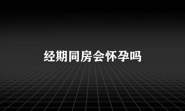 经期同房会怀孕吗