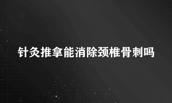 针灸推拿能消除颈椎骨刺吗