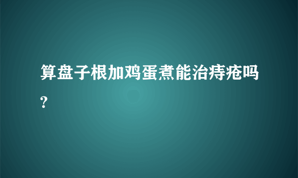 算盘子根加鸡蛋煮能治痔疮吗?