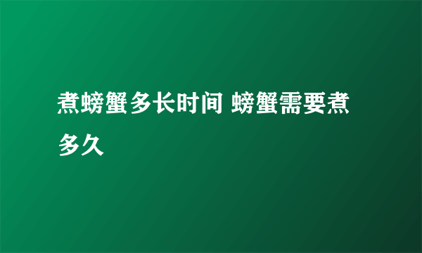 煮螃蟹多长时间 螃蟹需要煮多久