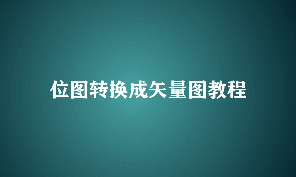 位图转换成矢量图教程