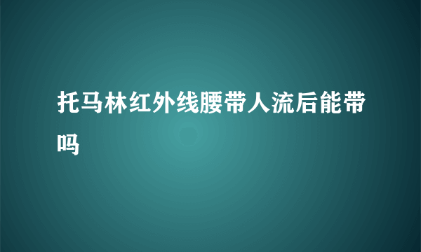 托马林红外线腰带人流后能带吗