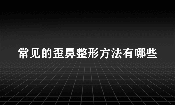 常见的歪鼻整形方法有哪些