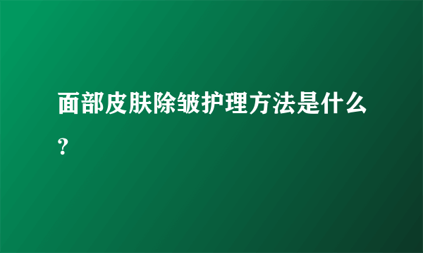 面部皮肤除皱护理方法是什么？