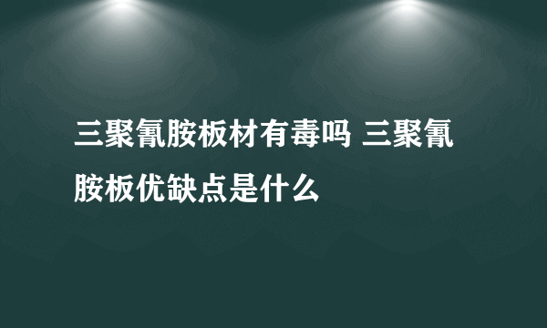 三聚氰胺板材有毒吗 三聚氰胺板优缺点是什么