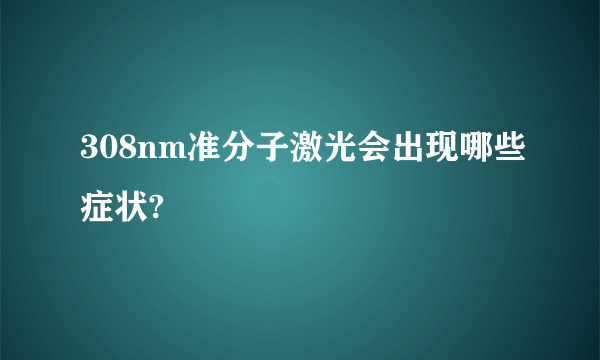 308nm准分子激光会出现哪些症状?