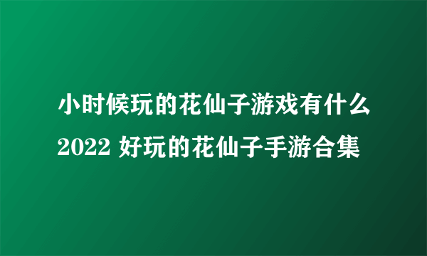 小时候玩的花仙子游戏有什么2022 好玩的花仙子手游合集