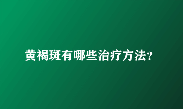 黄褐斑有哪些治疗方法？