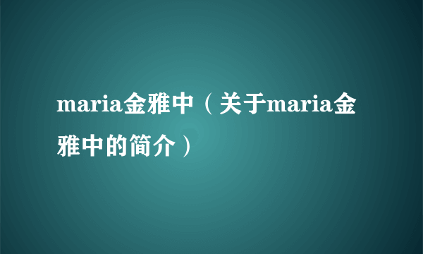 maria金雅中（关于maria金雅中的简介）