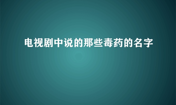 电视剧中说的那些毒药的名字