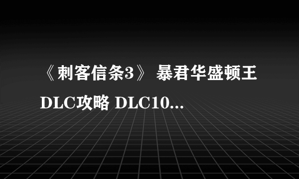 《刺客信条3》 暴君华盛顿王DLC攻略 DLC100%同步全支线收集攻略