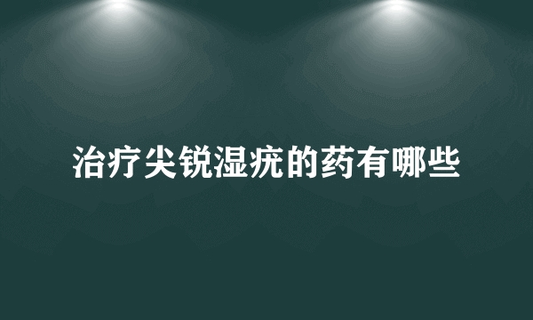 治疗尖锐湿疣的药有哪些