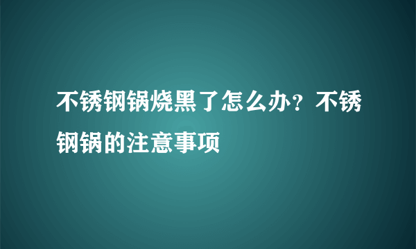 不锈钢锅烧黑了怎么办？不锈钢锅的注意事项