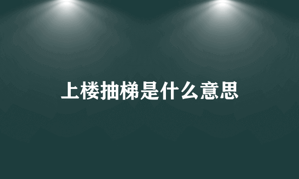 上楼抽梯是什么意思