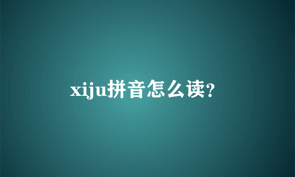 xiju拼音怎么读？