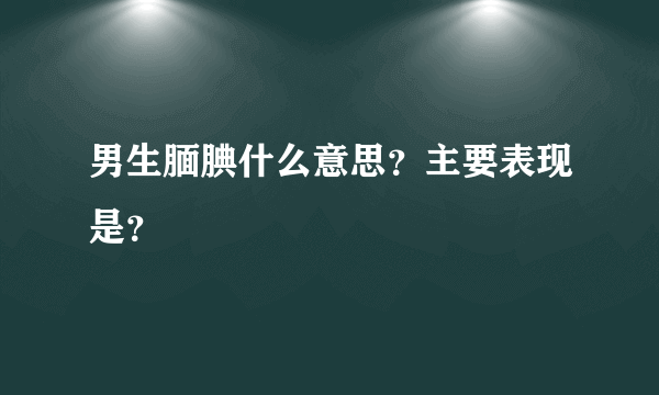 男生腼腆什么意思？主要表现是？