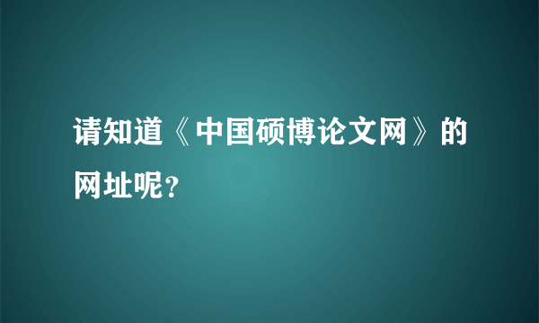 请知道《中国硕博论文网》的网址呢？