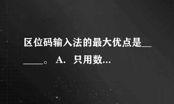 区位码输入法的最大优点是______。 A．只用数码输入，方法简单，容易记忆 B．易记易用 C．一字一码，无重码 D．编码有规律，不易忘记 请帮忙给出正确答案和分析，谢谢！