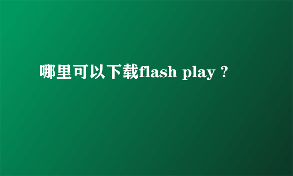 哪里可以下载flash play ?