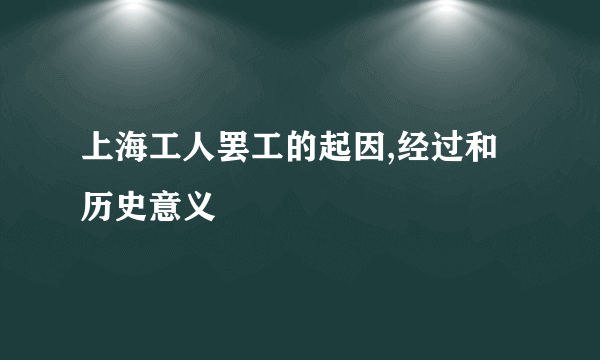 上海工人罢工的起因,经过和历史意义