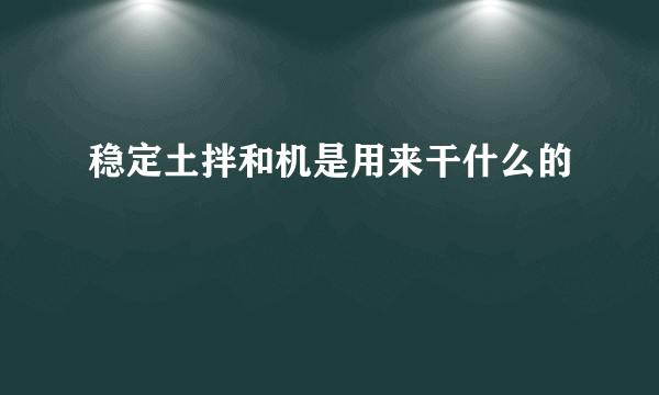 稳定土拌和机是用来干什么的