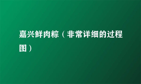 嘉兴鲜肉粽（非常详细的过程图）