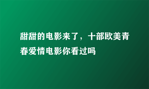 甜甜的电影来了，十部欧美青春爱情电影你看过吗