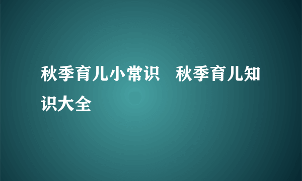 秋季育儿小常识   秋季育儿知识大全