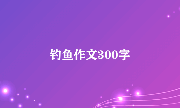 钓鱼作文300字