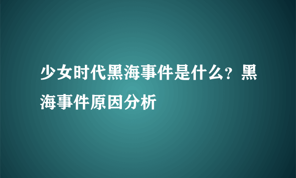 少女时代黑海事件是什么？黑海事件原因分析