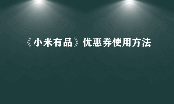 《小米有品》优惠券使用方法