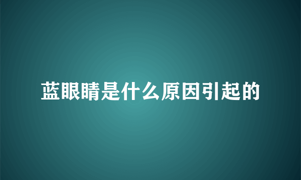 蓝眼睛是什么原因引起的