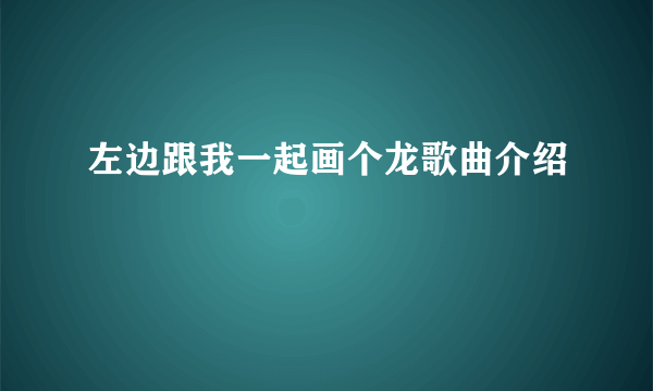 左边跟我一起画个龙歌曲介绍