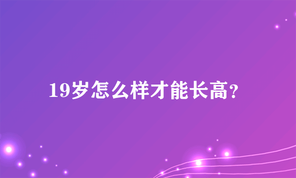 19岁怎么样才能长高？